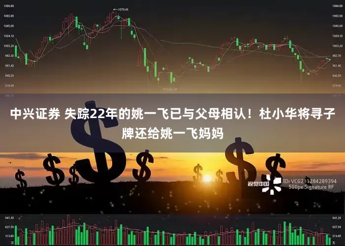 中兴证券 失踪22年的姚一飞已与父母相认！杜小华将寻子牌还给姚一飞妈妈