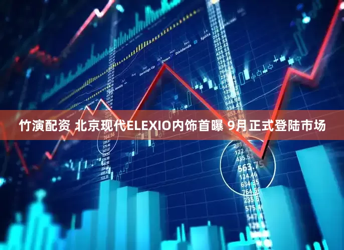 竹演配资 北京现代ELEXIO内饰首曝 9月正式登陆市场