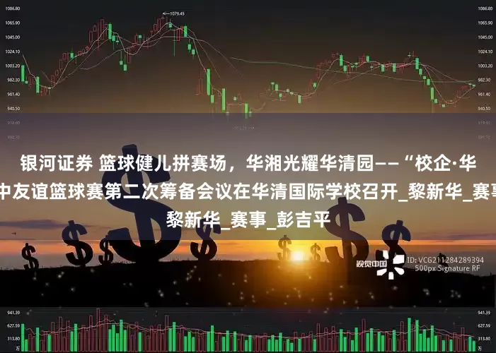 银河证券 篮球健儿拼赛场，华湘光耀华清园——“校企·华湘杯”柬中友谊篮球赛第二次筹备会议在华清国际学校召开_黎新华_赛事_彭吉平