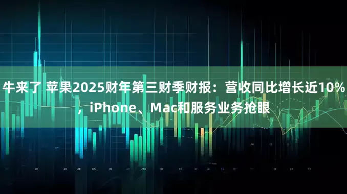牛来了 苹果2025财年第三财季财报：营收同比增长近10%，iPhone、Mac和服务业务抢眼