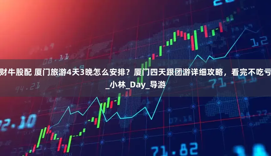 财牛股配 厦门旅游4天3晚怎么安排？厦门四天跟团游详细攻略，看完不吃亏_小林_Day_导游