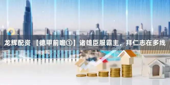 龙辉配资 【德甲前瞻①】诸雄臣服霸主，拜仁志在多线