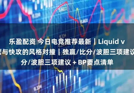 乐盈配资 今日电竞推荐最新｜Liquid vs BOOM：运营与快攻的风格对撞｜独赢/比分/波胆三项建议＋BP要点清单