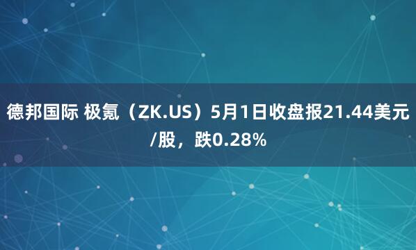 德邦国际 极氪（ZK.US）5月1日收盘报21.44美元/股，跌0.28%
