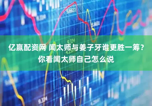亿赢配资网 闻太师与姜子牙谁更胜一筹？你看闻太师自己怎么说