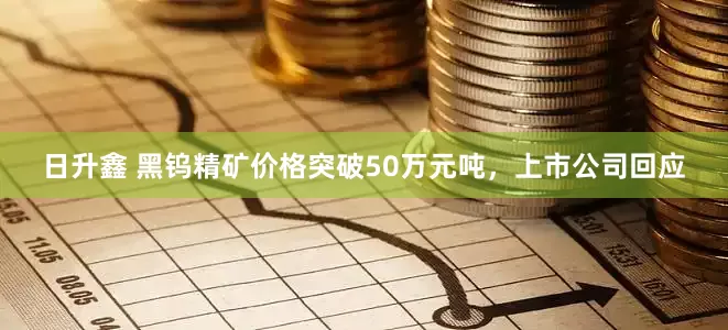 日升鑫 黑钨精矿价格突破50万元吨，上市公司回应
