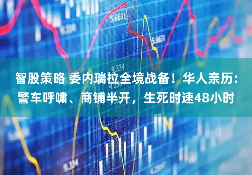 智股策略 委内瑞拉全境战备！华人亲历：警车呼啸、商铺半开，生死时速48小时