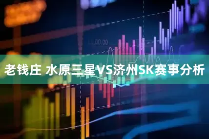 老钱庄 水原三星VS济州SK赛事分析