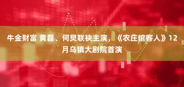牛金财富 黄磊、何炅联袂主演，《农庄馆客人》12月乌镇大剧院首演